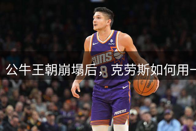 公牛王朝崩塌后，克劳斯如何用一场豪赌重塑球队未来