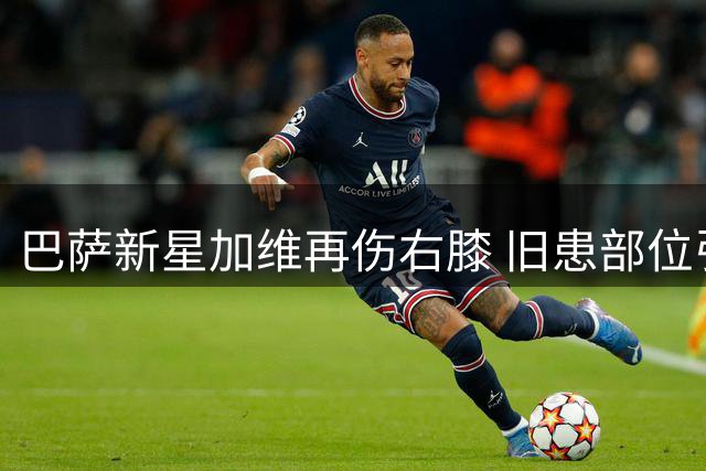 巴萨新星加维再伤右膝 旧患部位引担忧
