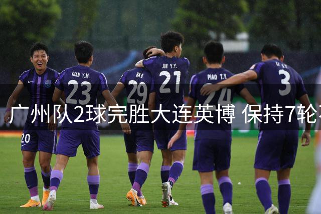 广州队2球完胜大连英博 保持7轮不败紧追领头羊