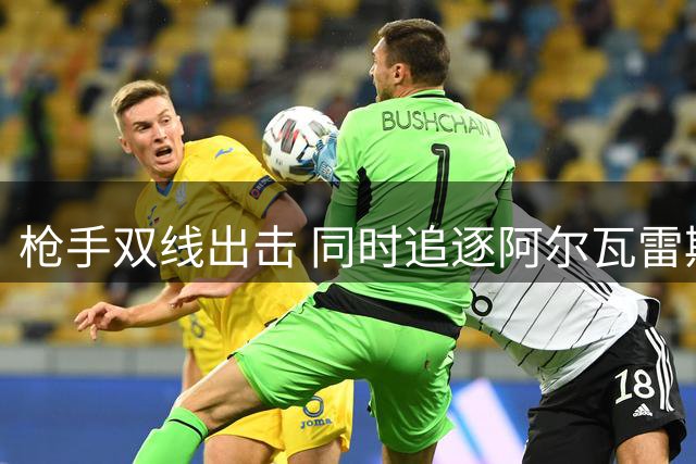 枪手双线出击 同时追逐阿尔瓦雷斯与恩德里克