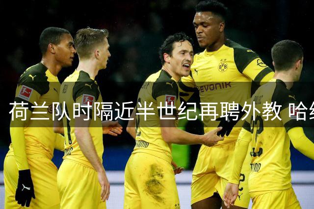 荷兰队时隔近半世纪再聘外教 哈维成哈佩尔后首人