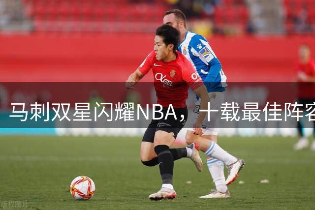 马刺双星闪耀NBA，十载最佳阵容梦终圆